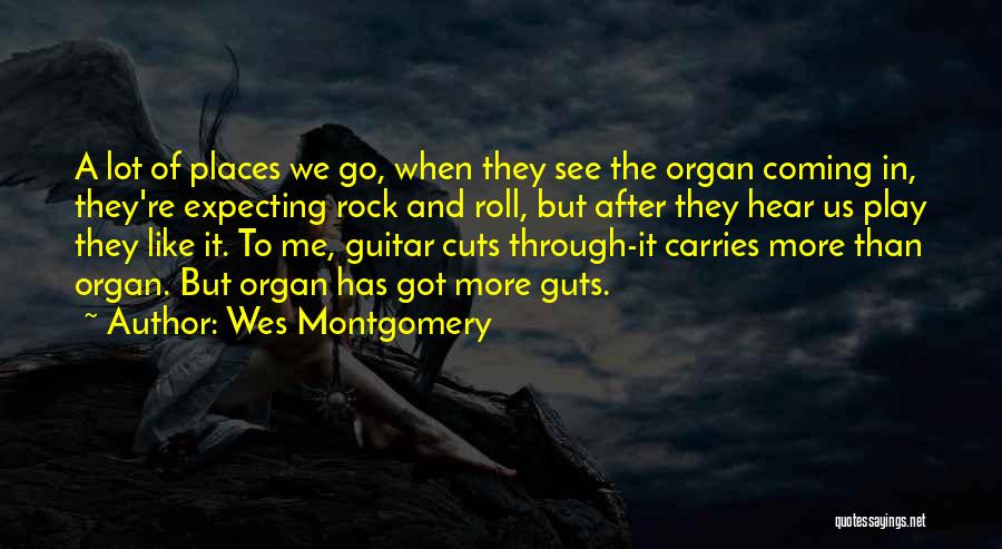 Wes Montgomery Quotes: A Lot Of Places We Go, When They See The Organ Coming In, They're Expecting Rock And Roll, But After