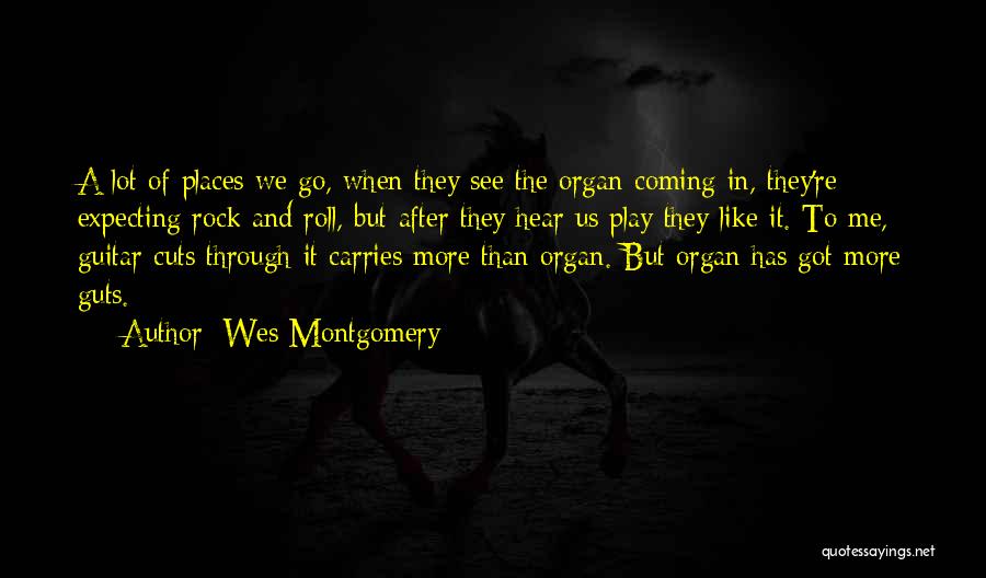 Wes Montgomery Quotes: A Lot Of Places We Go, When They See The Organ Coming In, They're Expecting Rock And Roll, But After