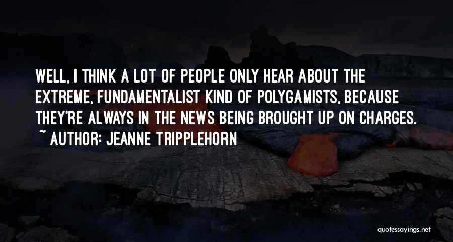 Jeanne Tripplehorn Quotes: Well, I Think A Lot Of People Only Hear About The Extreme, Fundamentalist Kind Of Polygamists, Because They're Always In