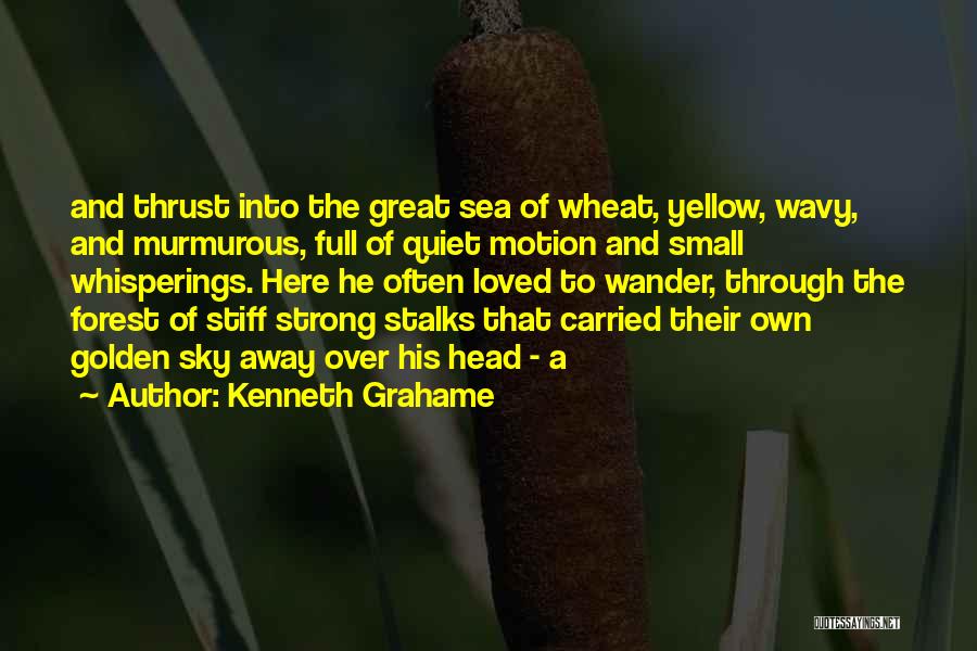 Kenneth Grahame Quotes: And Thrust Into The Great Sea Of Wheat, Yellow, Wavy, And Murmurous, Full Of Quiet Motion And Small Whisperings. Here