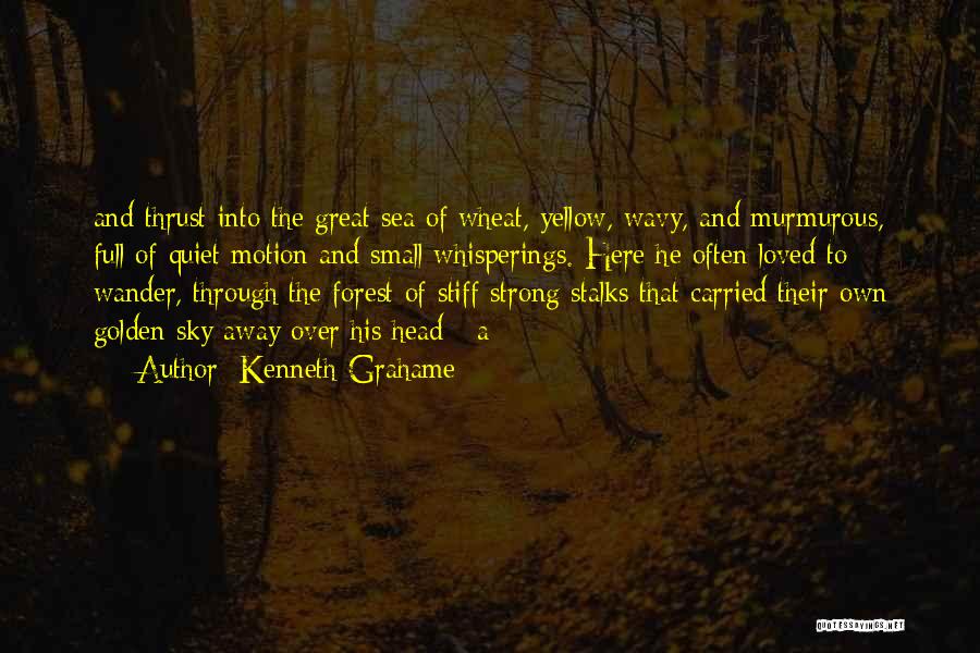 Kenneth Grahame Quotes: And Thrust Into The Great Sea Of Wheat, Yellow, Wavy, And Murmurous, Full Of Quiet Motion And Small Whisperings. Here