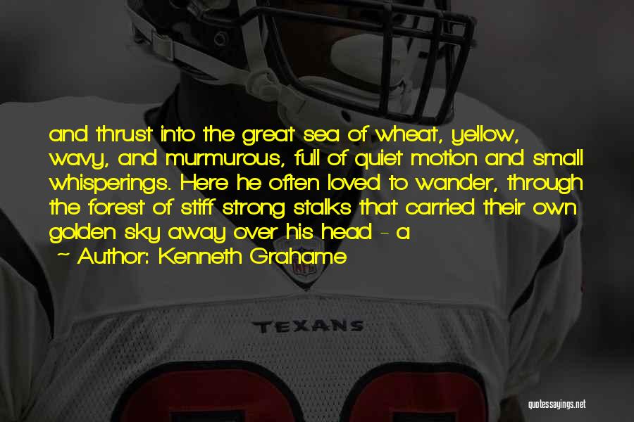 Kenneth Grahame Quotes: And Thrust Into The Great Sea Of Wheat, Yellow, Wavy, And Murmurous, Full Of Quiet Motion And Small Whisperings. Here
