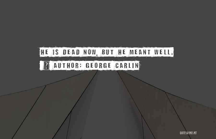 George Carlin Quotes: He Is Dead Now, But He Meant Well.