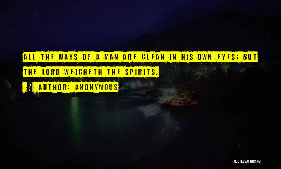 Anonymous Quotes: All The Ways Of A Man Are Clean In His Own Eyes; But The Lord Weigheth The Spirits.