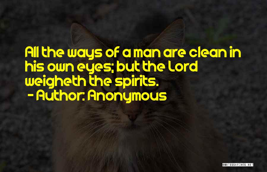 Anonymous Quotes: All The Ways Of A Man Are Clean In His Own Eyes; But The Lord Weigheth The Spirits.