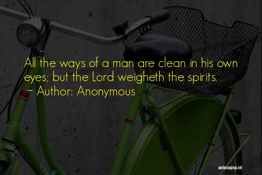 Anonymous Quotes: All The Ways Of A Man Are Clean In His Own Eyes; But The Lord Weigheth The Spirits.