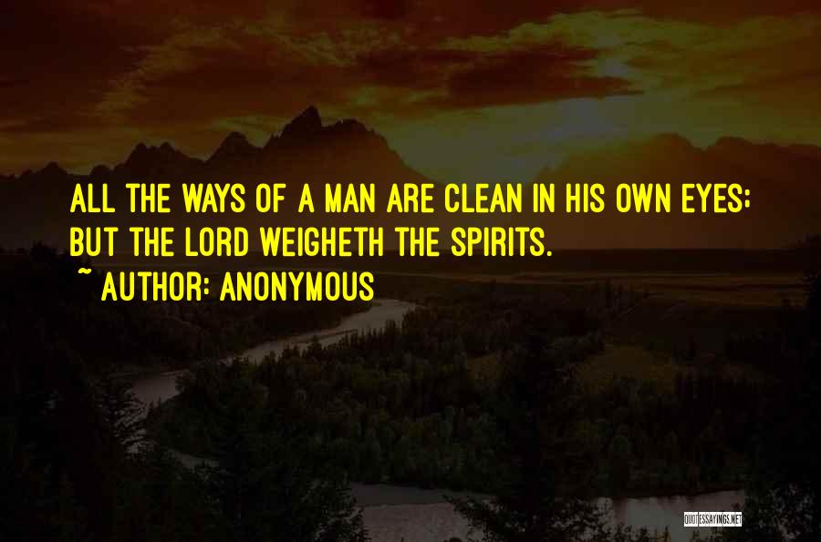 Anonymous Quotes: All The Ways Of A Man Are Clean In His Own Eyes; But The Lord Weigheth The Spirits.