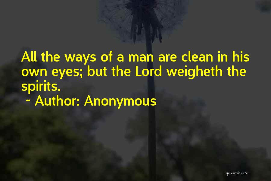 Anonymous Quotes: All The Ways Of A Man Are Clean In His Own Eyes; But The Lord Weigheth The Spirits.
