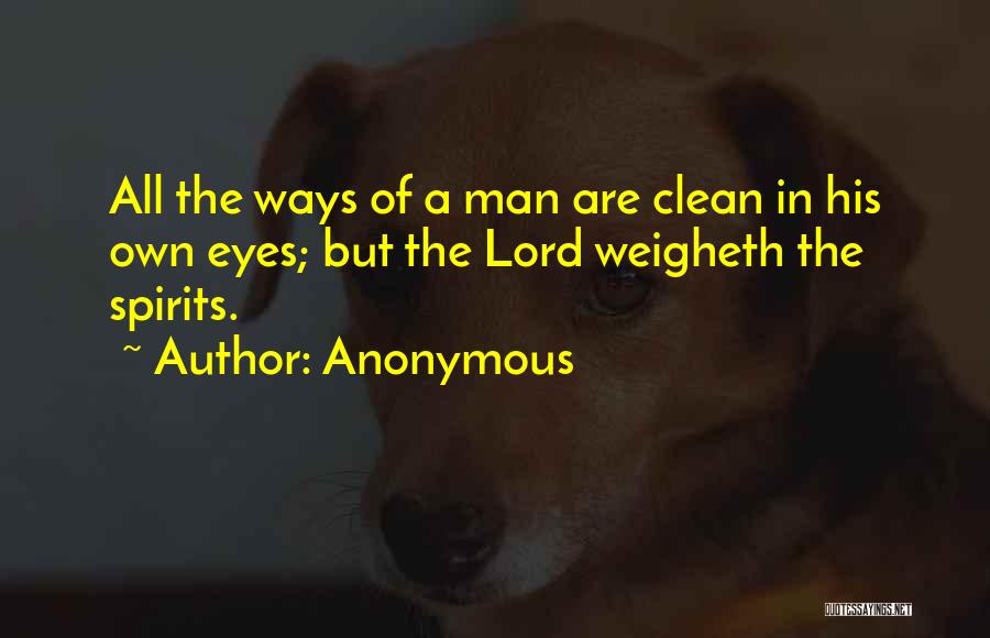 Anonymous Quotes: All The Ways Of A Man Are Clean In His Own Eyes; But The Lord Weigheth The Spirits.