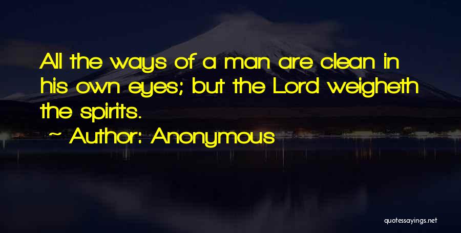Anonymous Quotes: All The Ways Of A Man Are Clean In His Own Eyes; But The Lord Weigheth The Spirits.