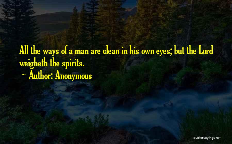 Anonymous Quotes: All The Ways Of A Man Are Clean In His Own Eyes; But The Lord Weigheth The Spirits.