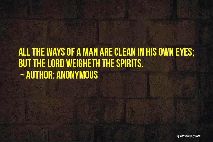 Anonymous Quotes: All The Ways Of A Man Are Clean In His Own Eyes; But The Lord Weigheth The Spirits.