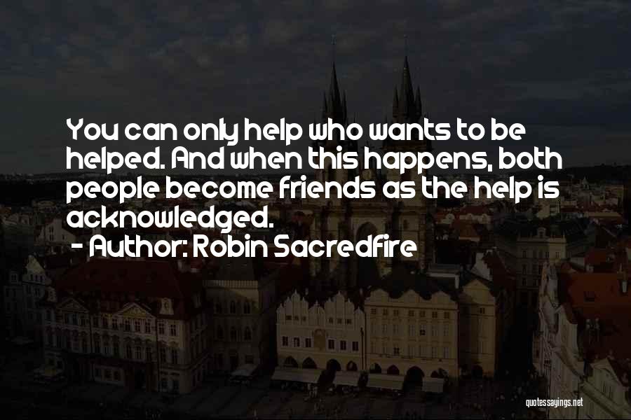Robin Sacredfire Quotes: You Can Only Help Who Wants To Be Helped. And When This Happens, Both People Become Friends As The Help