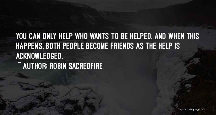 Robin Sacredfire Quotes: You Can Only Help Who Wants To Be Helped. And When This Happens, Both People Become Friends As The Help