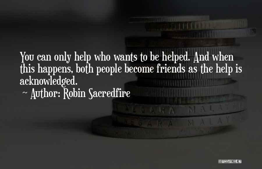 Robin Sacredfire Quotes: You Can Only Help Who Wants To Be Helped. And When This Happens, Both People Become Friends As The Help