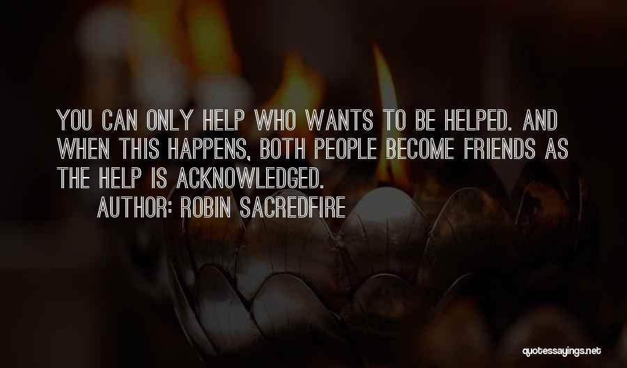 Robin Sacredfire Quotes: You Can Only Help Who Wants To Be Helped. And When This Happens, Both People Become Friends As The Help