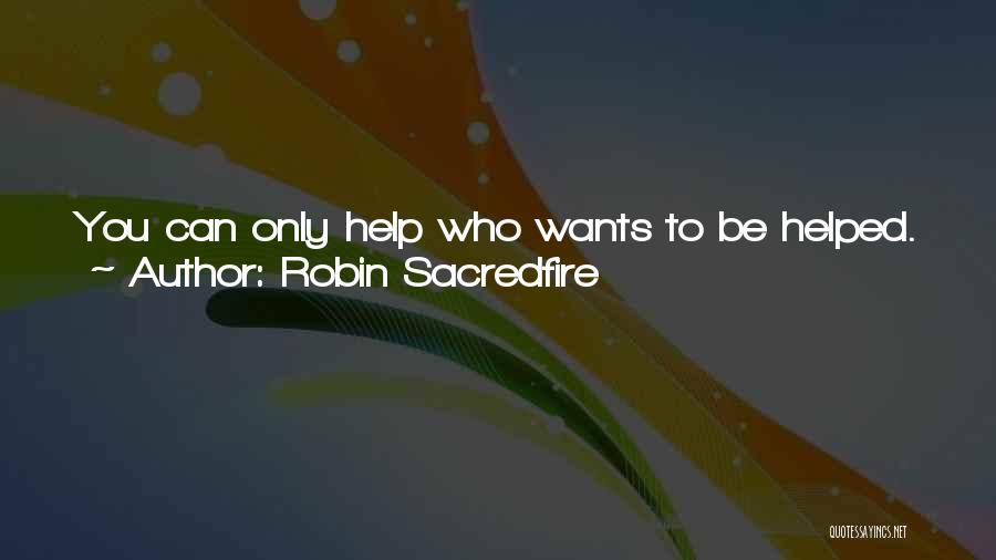 Robin Sacredfire Quotes: You Can Only Help Who Wants To Be Helped. And When This Happens, Both People Become Friends As The Help