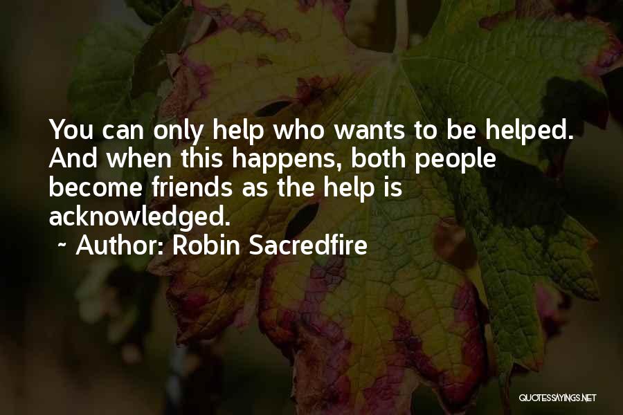 Robin Sacredfire Quotes: You Can Only Help Who Wants To Be Helped. And When This Happens, Both People Become Friends As The Help