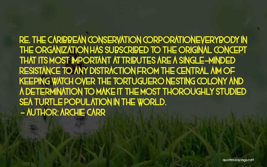 Archie Carr Quotes: Re. The Caribbean Conservation Corporationeverybody In The Organization Has Subscribed To The Original Concept That Its Most Important Attributes Are