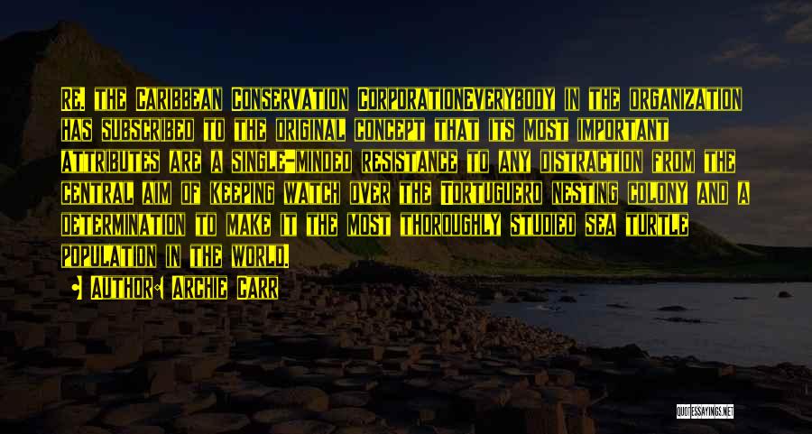 Archie Carr Quotes: Re. The Caribbean Conservation Corporationeverybody In The Organization Has Subscribed To The Original Concept That Its Most Important Attributes Are