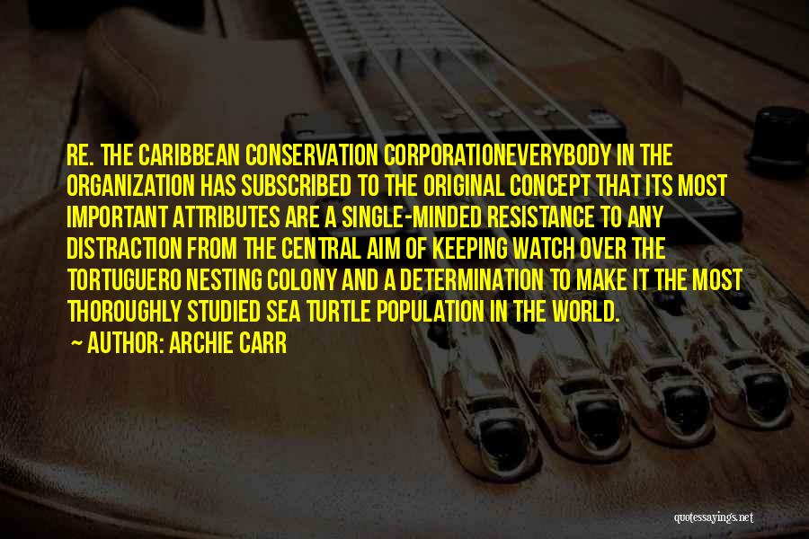Archie Carr Quotes: Re. The Caribbean Conservation Corporationeverybody In The Organization Has Subscribed To The Original Concept That Its Most Important Attributes Are