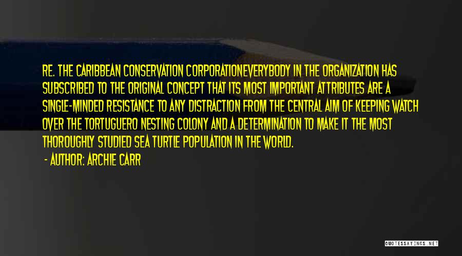 Archie Carr Quotes: Re. The Caribbean Conservation Corporationeverybody In The Organization Has Subscribed To The Original Concept That Its Most Important Attributes Are