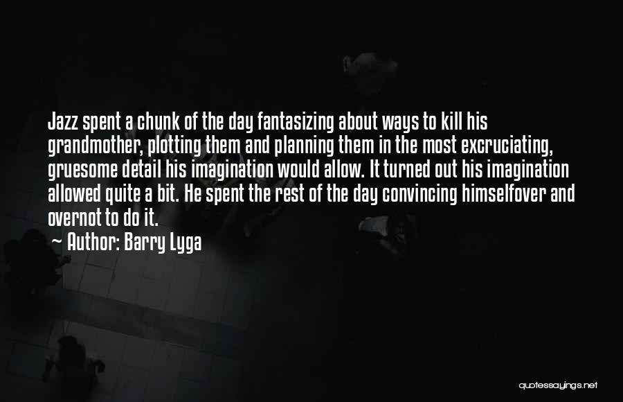 Barry Lyga Quotes: Jazz Spent A Chunk Of The Day Fantasizing About Ways To Kill His Grandmother, Plotting Them And Planning Them In