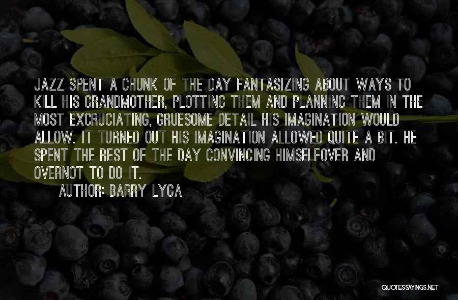 Barry Lyga Quotes: Jazz Spent A Chunk Of The Day Fantasizing About Ways To Kill His Grandmother, Plotting Them And Planning Them In