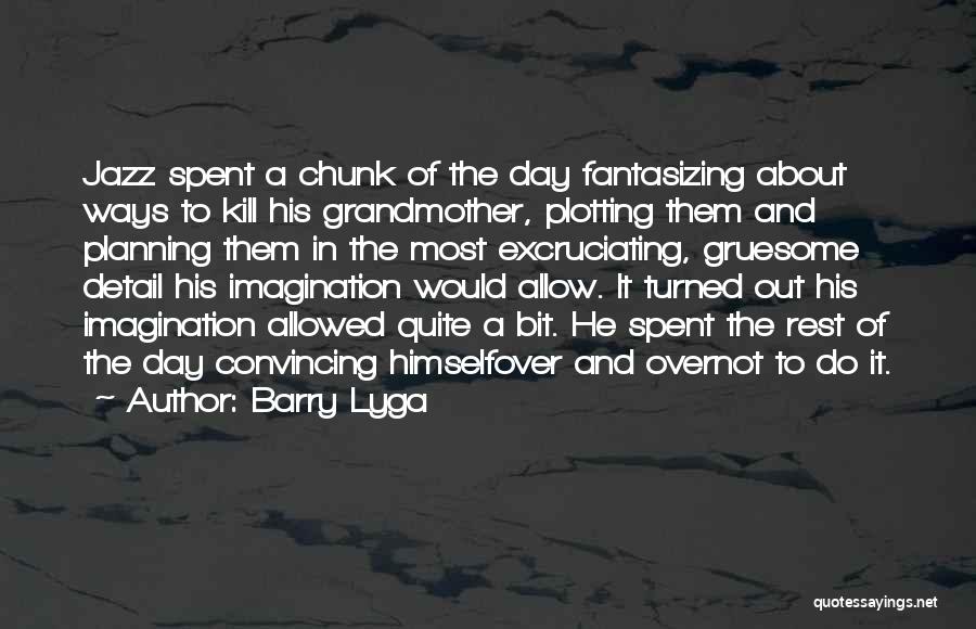 Barry Lyga Quotes: Jazz Spent A Chunk Of The Day Fantasizing About Ways To Kill His Grandmother, Plotting Them And Planning Them In
