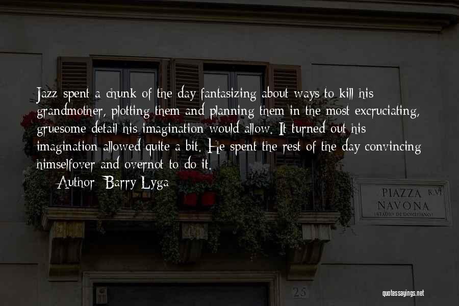 Barry Lyga Quotes: Jazz Spent A Chunk Of The Day Fantasizing About Ways To Kill His Grandmother, Plotting Them And Planning Them In