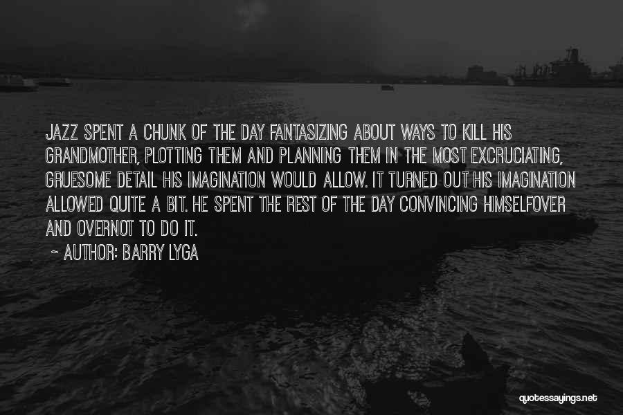 Barry Lyga Quotes: Jazz Spent A Chunk Of The Day Fantasizing About Ways To Kill His Grandmother, Plotting Them And Planning Them In