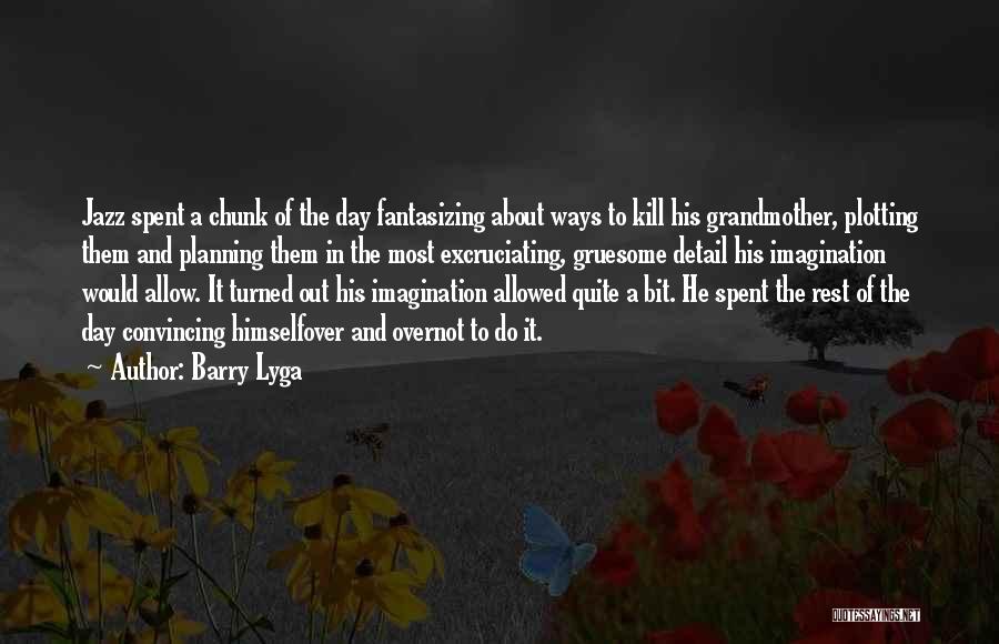 Barry Lyga Quotes: Jazz Spent A Chunk Of The Day Fantasizing About Ways To Kill His Grandmother, Plotting Them And Planning Them In