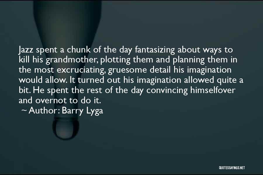 Barry Lyga Quotes: Jazz Spent A Chunk Of The Day Fantasizing About Ways To Kill His Grandmother, Plotting Them And Planning Them In
