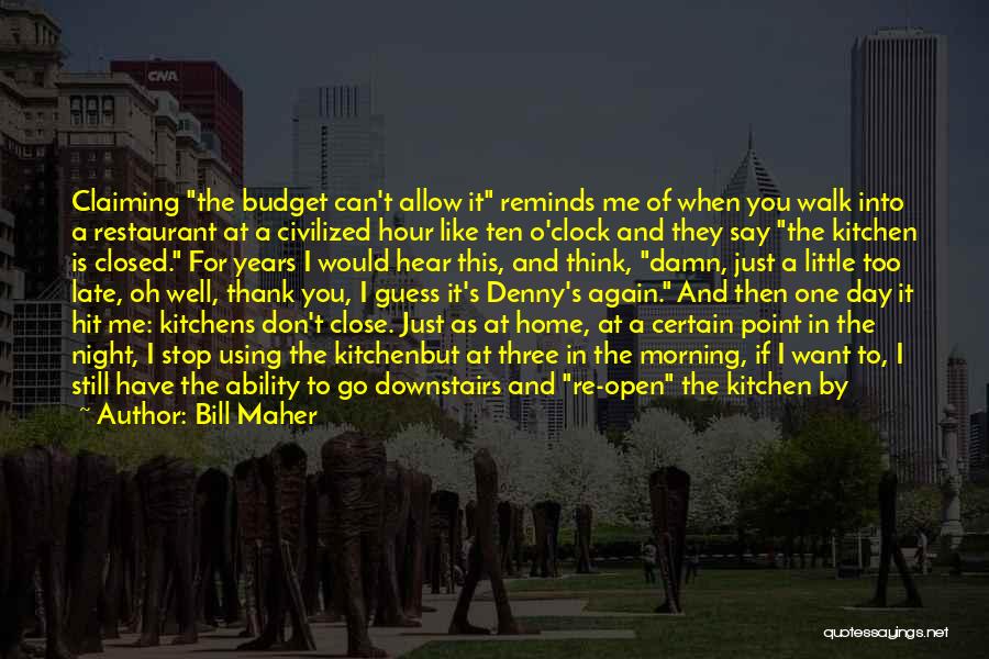 Bill Maher Quotes: Claiming The Budget Can't Allow It Reminds Me Of When You Walk Into A Restaurant At A Civilized Hour Like