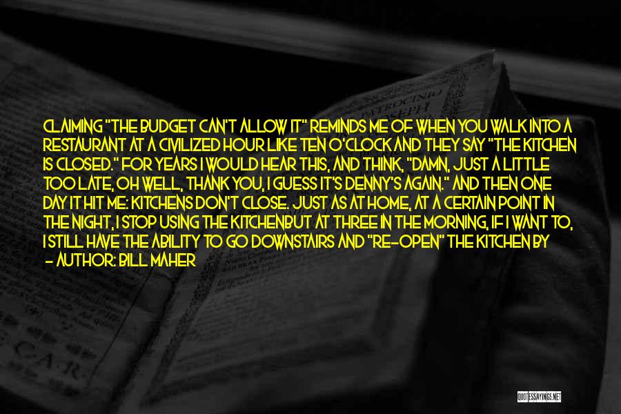Bill Maher Quotes: Claiming The Budget Can't Allow It Reminds Me Of When You Walk Into A Restaurant At A Civilized Hour Like