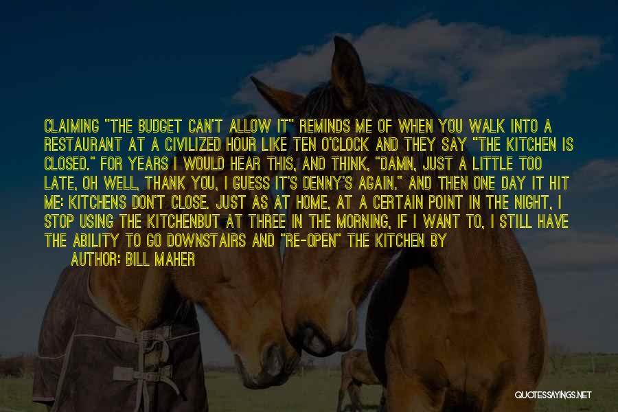 Bill Maher Quotes: Claiming The Budget Can't Allow It Reminds Me Of When You Walk Into A Restaurant At A Civilized Hour Like