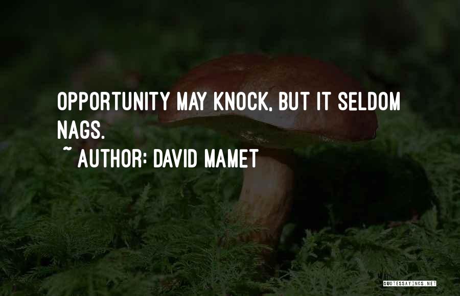 David Mamet Quotes: Opportunity May Knock, But It Seldom Nags.