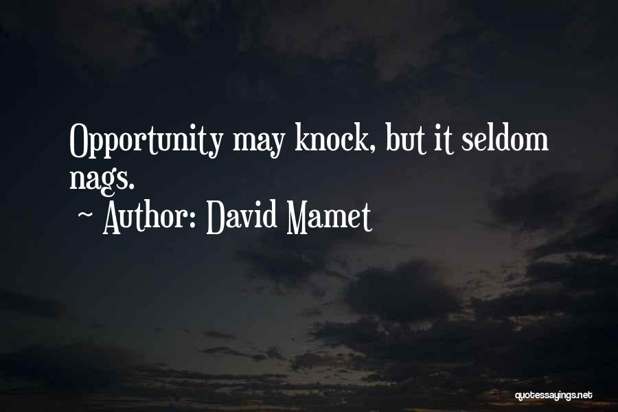 David Mamet Quotes: Opportunity May Knock, But It Seldom Nags.