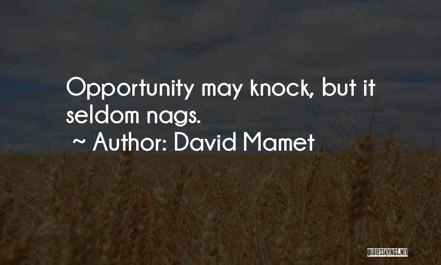 David Mamet Quotes: Opportunity May Knock, But It Seldom Nags.