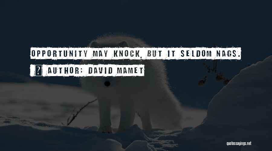 David Mamet Quotes: Opportunity May Knock, But It Seldom Nags.