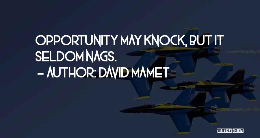 David Mamet Quotes: Opportunity May Knock, But It Seldom Nags.