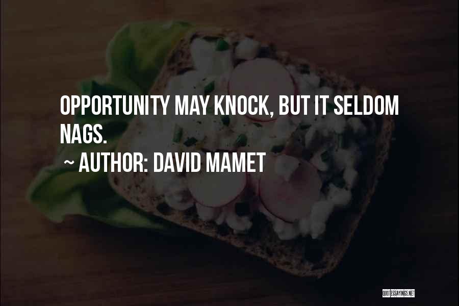 David Mamet Quotes: Opportunity May Knock, But It Seldom Nags.
