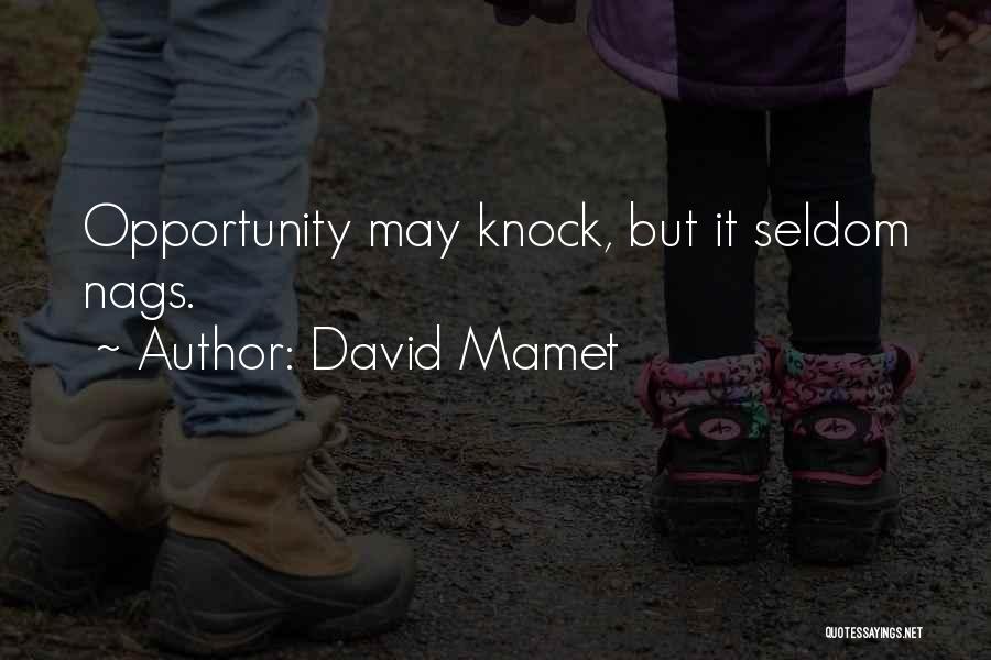 David Mamet Quotes: Opportunity May Knock, But It Seldom Nags.