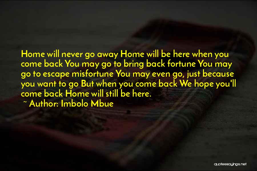 Imbolo Mbue Quotes: Home Will Never Go Away Home Will Be Here When You Come Back You May Go To Bring Back Fortune