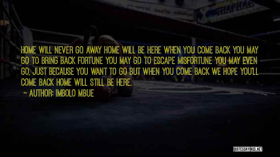 Imbolo Mbue Quotes: Home Will Never Go Away Home Will Be Here When You Come Back You May Go To Bring Back Fortune