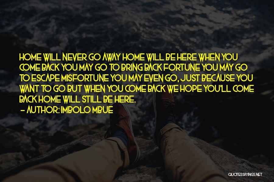 Imbolo Mbue Quotes: Home Will Never Go Away Home Will Be Here When You Come Back You May Go To Bring Back Fortune