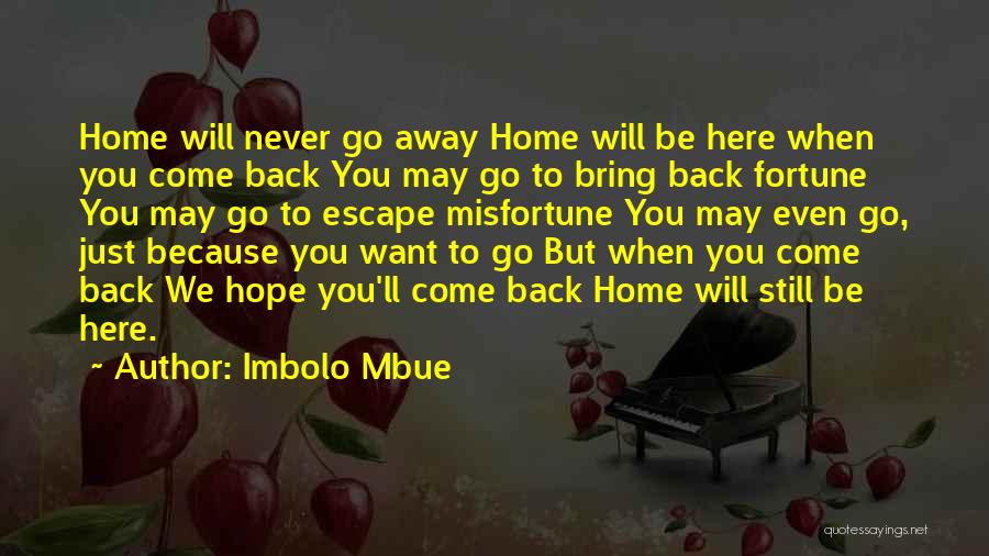 Imbolo Mbue Quotes: Home Will Never Go Away Home Will Be Here When You Come Back You May Go To Bring Back Fortune