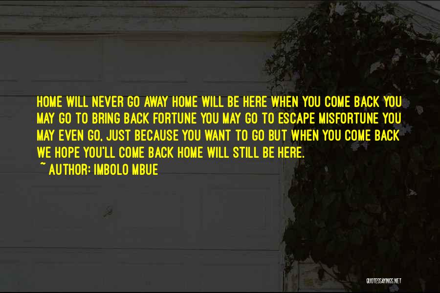 Imbolo Mbue Quotes: Home Will Never Go Away Home Will Be Here When You Come Back You May Go To Bring Back Fortune