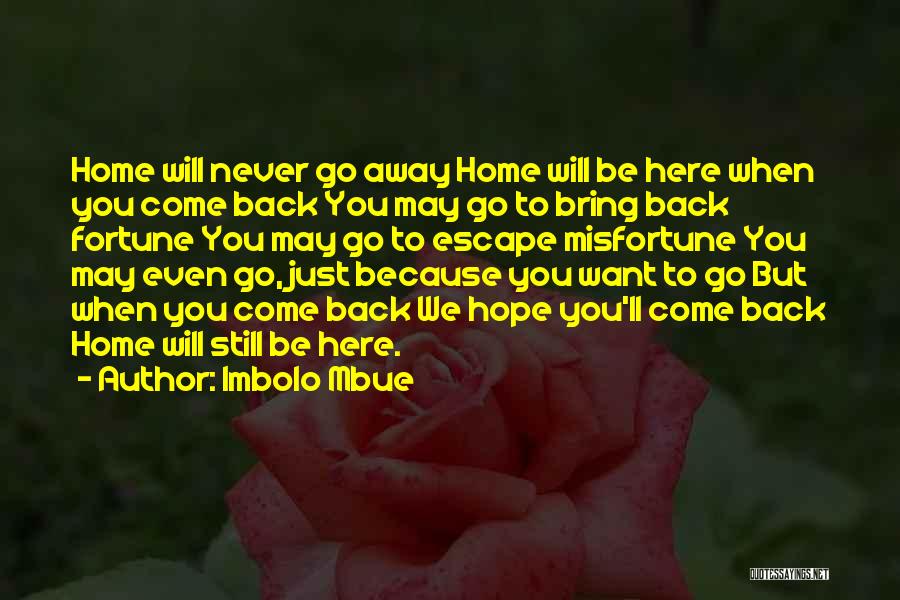 Imbolo Mbue Quotes: Home Will Never Go Away Home Will Be Here When You Come Back You May Go To Bring Back Fortune