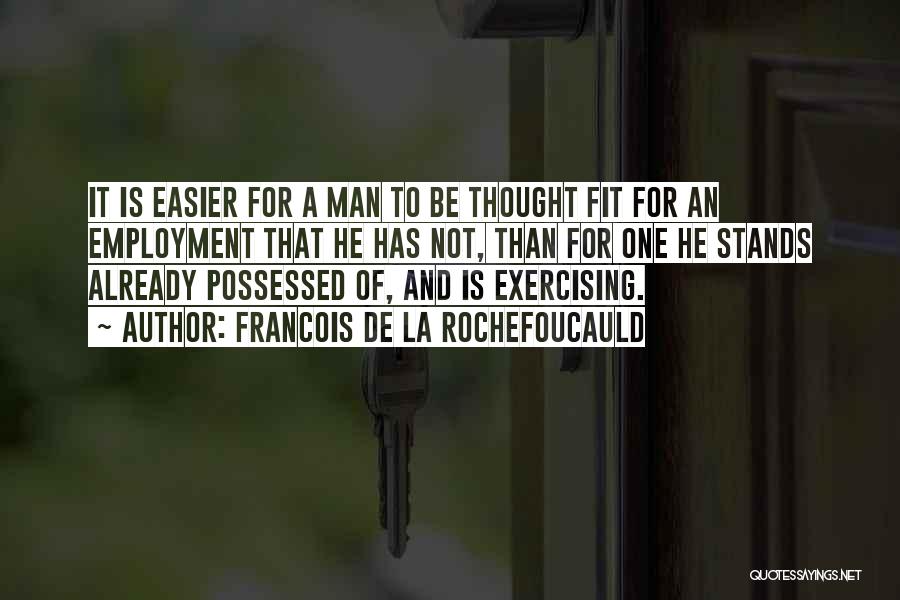 Francois De La Rochefoucauld Quotes: It Is Easier For A Man To Be Thought Fit For An Employment That He Has Not, Than For One